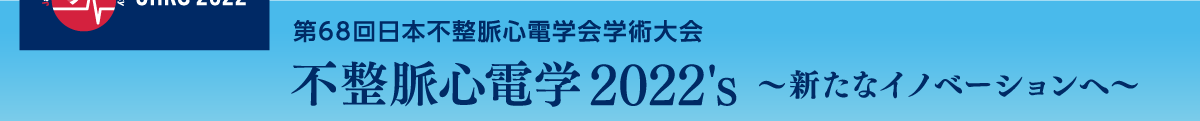 第68回日本不整脈心電学会学術集会 不整脈心電学2022's ～新たなイノベーションへ～